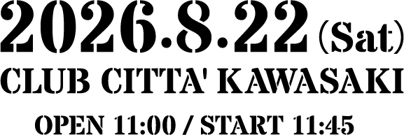 2026年8月22日（土）
川崎 CLUB CITTA'
開場 11:00 / 開演 11:45